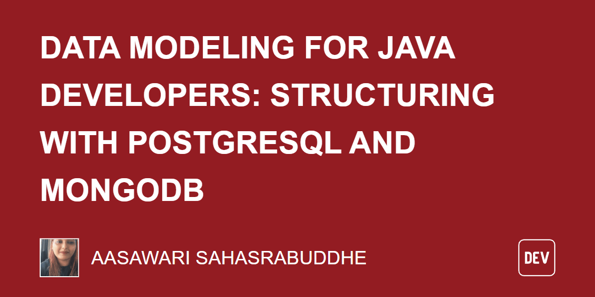 Data Modeling for Java Developers: Structuring With PostgreSQL and MongoDB Data Modeling for Java Developers: Structuring With PostgreSQL and MongoDB
