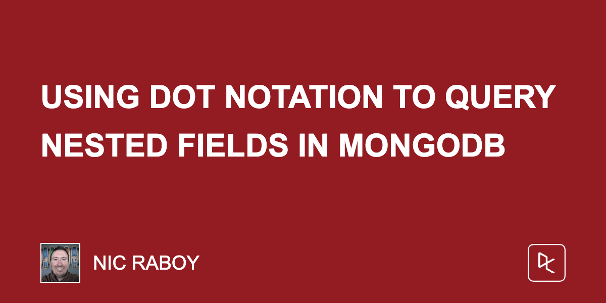 Using Dot Notation to Query Nested Fields in MongoDB Using Dot Notation to Query Nested Fields in MongoDB